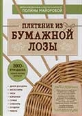 П. В. Майорова "Плетение из бумажной лозы : ЭКО-рукоделие. Новая жизнь бумаги"